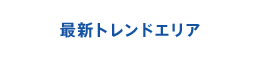 最新トレンドエリア