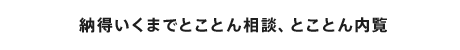 納得いくまでとことん相談、とことん内覧